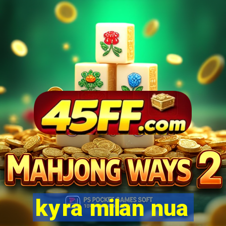 kyra milan nua